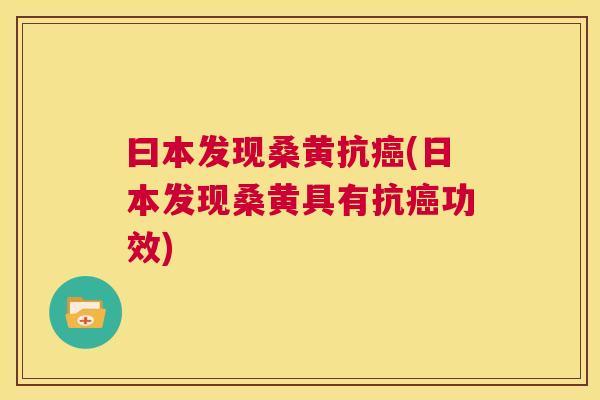 曰本发现桑黄抗(日本发现桑黄具有抗功效) 曰本发现桑黄抗(日本发现桑黄具有抗功效)