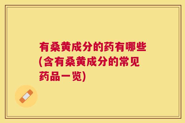 有桑黄成分的药有哪些(含有桑黄成分的常见药品一览) 有桑黄成分的药有哪些(含有桑黄成分的常见药品一览)