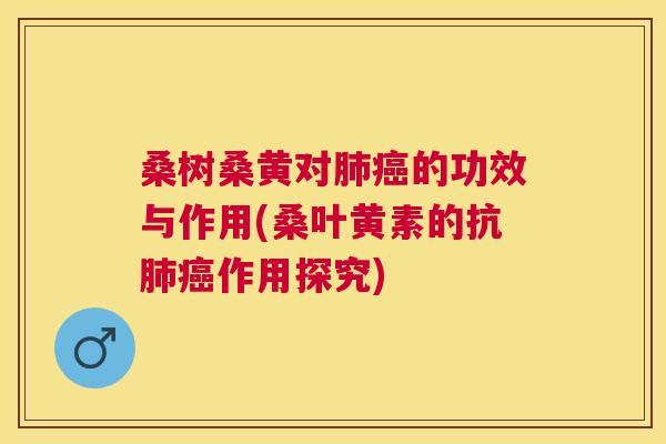 桑树桑黄对的功效与作用(桑叶黄素的抗作用探究) 桑树桑黄对的功效与作用(桑叶黄素的抗作用探究)