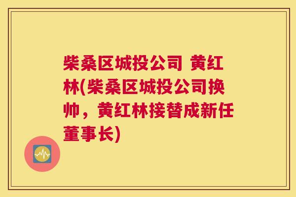 柴桑区城投公司 黄红林(柴桑区城投公司换帅,黄红林接替成新任董事长) 柴桑区城投公司 黄红林(柴桑区城投公司换帅,黄红林接替成新任董事长)