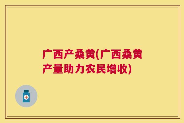 广西产桑黄(广西桑黄产量助力农民增收) 广西产桑黄(广西桑黄产量助力农民增收)