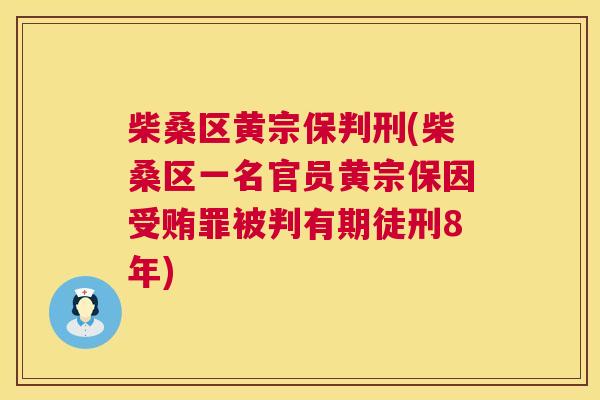 柴桑区黄宗保判刑(柴桑区一名官员黄宗保因受贿罪被判有期徒刑8年) 柴桑区黄宗保判刑(柴桑区一名官员黄宗保因受贿罪被判有期徒刑8年)