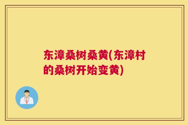 东漳桑树桑黄(东漳村的桑树开始变黄) 东漳桑树桑黄(东漳村的桑树开始变黄)