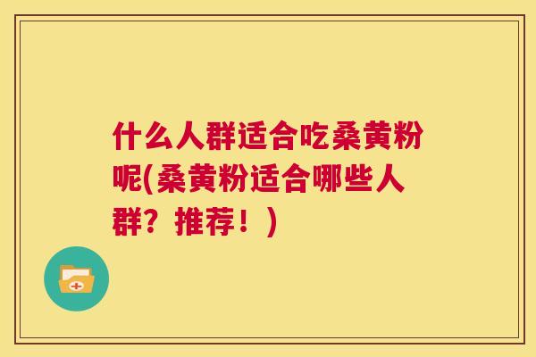 什么人群适合吃桑黄粉呢(桑黄粉适合哪些人群?推荐!) 什么人群适合吃桑黄粉呢(桑黄粉适合哪些人群?推荐!)