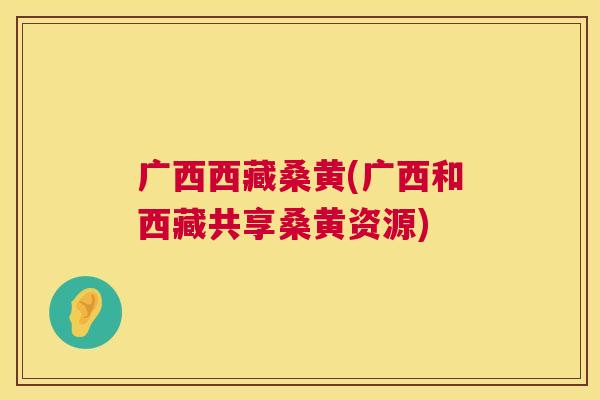 广西西藏桑黄(广西和西藏共享桑黄资源) 广西西藏桑黄(广西和西藏共享桑黄资源)