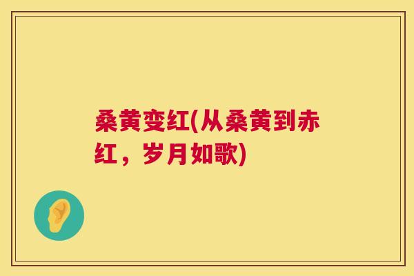 桑黄变红(从桑黄到赤红,岁月如歌) 桑黄变红(从桑黄到赤红,岁月如歌)