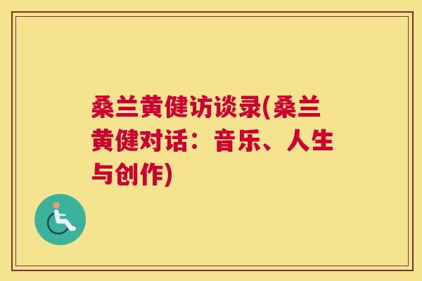 桑兰黄健访谈录(桑兰黄健对话:音乐、人生与创作) 桑兰黄健访谈录(桑兰黄健对话:音乐、人生与创作)