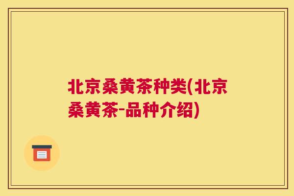 北京桑黄茶种类(北京桑黄茶-品种介绍) 北京桑黄茶种类(北京桑黄茶-品种介绍)
