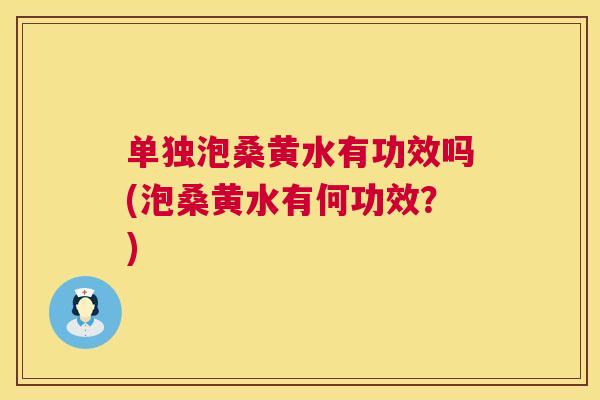 单独泡桑黄水有功效吗(泡桑黄水有何功效?) 单独泡桑黄水有功效吗(泡桑黄水有何功效?)