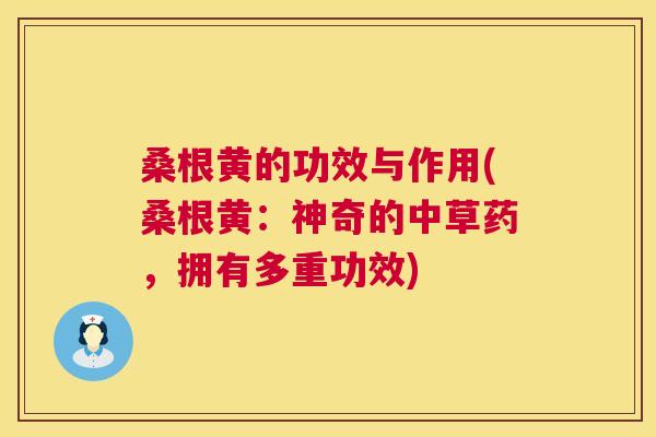桑根黄的功效与作用(桑根黄：神奇的中草药，拥有多重功效)