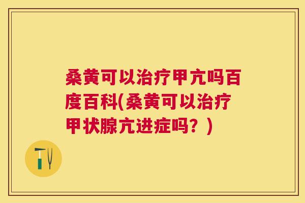 桑黄可以甲亢吗百度百科(桑黄可以亢进症吗?) 桑黄可以甲亢吗百度百科(桑黄可以亢进症吗?)