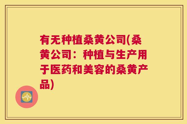 有无种植桑黄公司(桑黄公司:种植与生产用于医药和美容的桑黄产品) 有无种植桑黄公司(桑黄公司:种植与生产用于医药和美容的桑黄产品)