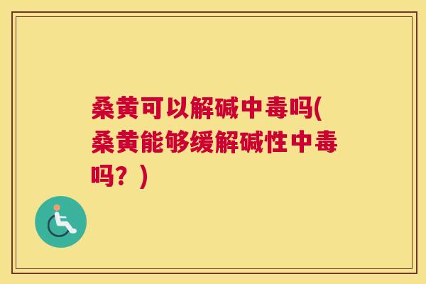 桑黄可以解碱中毒吗(桑黄能够缓解碱性中毒吗?) 桑黄可以解碱中毒吗(桑黄能够缓解碱性中毒吗?)