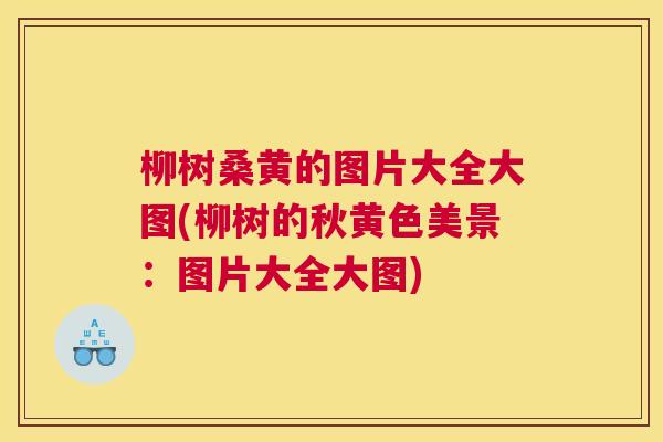 柳树桑黄的图片大全大图(柳树的秋黄色美景:图片大全大图) 柳树桑黄的图片大全大图(柳树的秋黄色美景:图片大全大图)