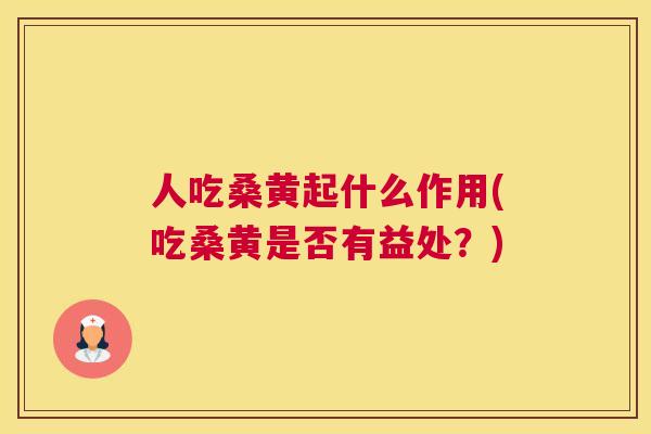 人吃桑黄起什么作用(吃桑黄是否有益处?) 人吃桑黄起什么作用(吃桑黄是否有益处?)