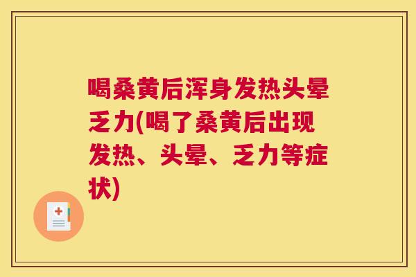 喝桑黄后浑身发热头晕乏力(喝了桑黄后出现发热、头晕、乏力等症状) 喝桑黄后浑身发热头晕乏力(喝了桑黄后出现发热、头晕、乏力等症状)