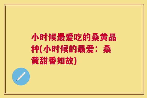 小时候爱吃的桑黄品种(小时候的爱:桑黄甜香如故) 小时候爱吃的桑黄品种(小时候的爱:桑黄甜香如故)