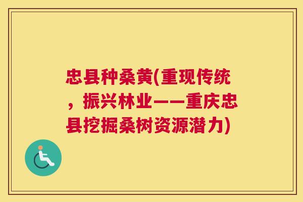 忠县种桑黄(重现传统,振兴林业——重庆忠县挖掘桑树资源潜力) 忠县种桑黄(重现传统,振兴林业——重庆忠县挖掘桑树资源潜力)