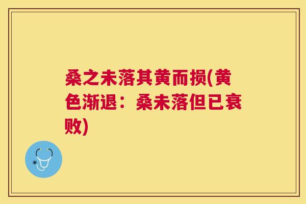 桑之未落其黄而损(黄色渐退：桑未落但已衰败)