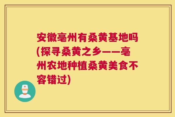 安徽亳州有桑黄基地吗(探寻桑黄之乡——亳州农地种植桑黄美食不容错过) 安徽亳州有桑黄基地吗(探寻桑黄之乡——亳州农地种植桑黄美食不容错过)