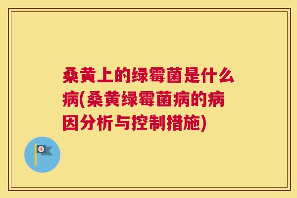 桑黄上的绿霉菌是什么(桑黄绿霉菌的因分析与控制措施) 桑黄上的绿霉菌是什么(桑黄绿霉菌的因分析与控制措施)