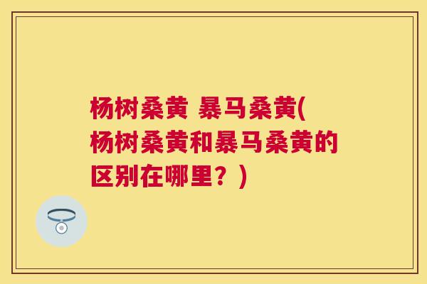 杨树桑黄 暴马桑黄(杨树桑黄和暴马桑黄的区别在哪里？)