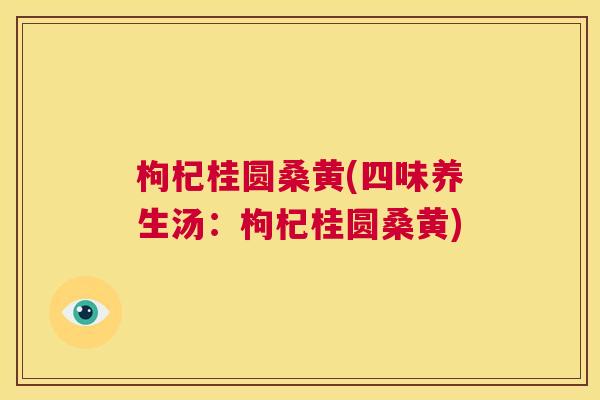 枸杞桂圆桑黄(四味养生汤:枸杞桂圆桑黄) 枸杞桂圆桑黄(四味养生汤:枸杞桂圆桑黄)