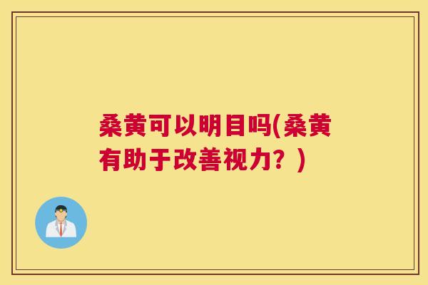 桑黄可以明目吗(桑黄有助于改善视力?) 桑黄可以明目吗(桑黄有助于改善视力?)
