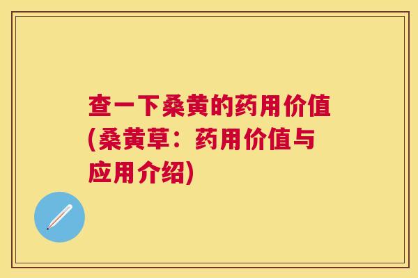 查一下桑黄的药用价值(桑黄草:药用价值与应用介绍) 查一下桑黄的药用价值(桑黄草:药用价值与应用介绍)
