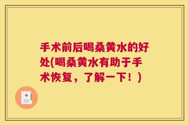 手术前后喝桑黄水的好处(喝桑黄水有助于手术恢复，了解一下！)