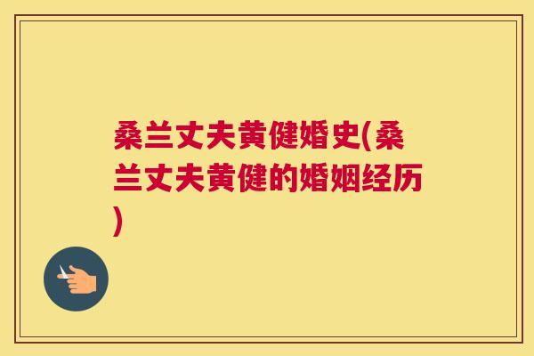 桑兰丈夫黄健婚史(桑兰丈夫黄健的婚姻经历)