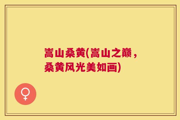 嵩山桑黄(嵩山之巅,桑黄风光美如画) 嵩山桑黄(嵩山之巅,桑黄风光美如画)