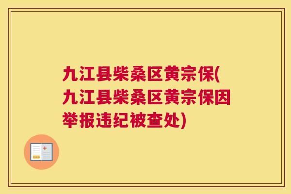 九江县柴桑区黄宗保(九江县柴桑区黄宗保因举报违纪被查处) 九江县柴桑区黄宗保(九江县柴桑区黄宗保因举报违纪被查处)