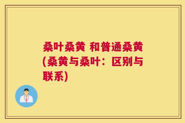 桑叶桑黄 和普通桑黄(桑黄与桑叶:区别与联系) 桑叶桑黄 和普通桑黄(桑黄与桑叶:区别与联系)