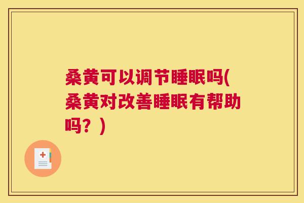桑黄可以调节吗(桑黄对改善有帮助吗？)