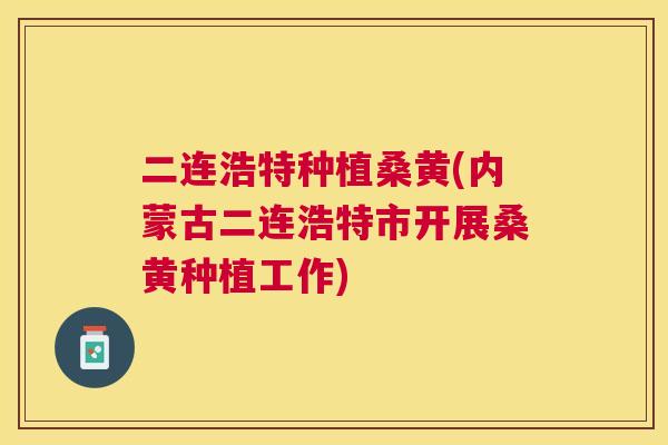 二连浩特种植桑黄(内蒙古二连浩特市开展桑黄种植工作) 二连浩特种植桑黄(内蒙古二连浩特市开展桑黄种植工作)