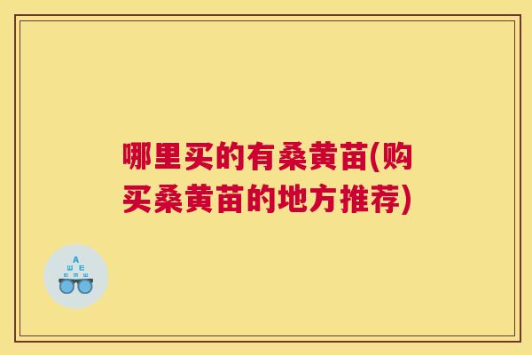 哪里买的有桑黄苗(购买桑黄苗的地方推荐) 哪里买的有桑黄苗(购买桑黄苗的地方推荐)