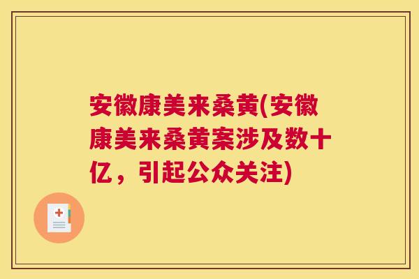 安徽康美来桑黄(安徽康美来桑黄案涉及数十亿,引起公众关注) 安徽康美来桑黄(安徽康美来桑黄案涉及数十亿,引起公众关注)