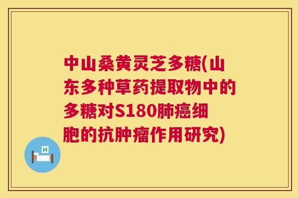 中山桑黄灵芝多糖(山东多种草药提取物中的多糖对S180细胞的抗作用研究)