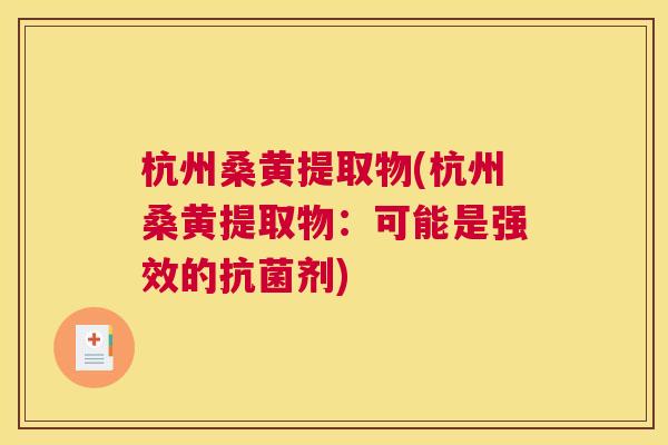 杭州桑黄提取物(杭州桑黄提取物:可能是强效的剂) 杭州桑黄提取物(杭州桑黄提取物:可能是强效的剂)