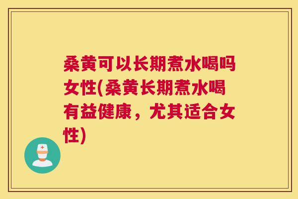 桑黄可以长期煮水喝吗女性(桑黄长期煮水喝有益健康,尤其适合女性) 桑黄可以长期煮水喝吗女性(桑黄长期煮水喝有益健康,尤其适合女性)