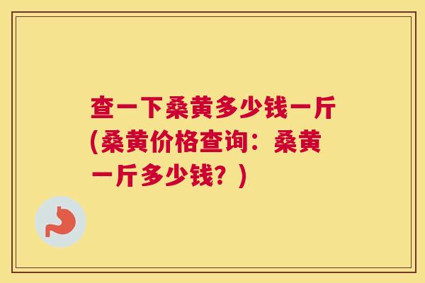 查一下桑黄多少钱一斤(桑黄价格查询:桑黄一斤多少钱?) 查一下桑黄多少钱一斤(桑黄价格查询:桑黄一斤多少钱?)