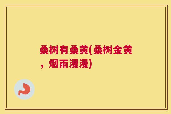 桑树有桑黄(桑树金黄,烟雨漫漫) 桑树有桑黄(桑树金黄,烟雨漫漫)