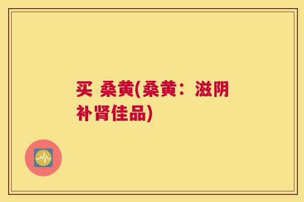 买 桑黄(桑黄:滋阴补佳品) 买 桑黄(桑黄:滋阴补佳品)