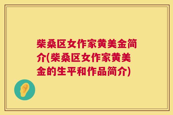 柴桑区女作家黄美金简介(柴桑区女作家黄美金的生平和作品简介) 柴桑区女作家黄美金简介(柴桑区女作家黄美金的生平和作品简介)