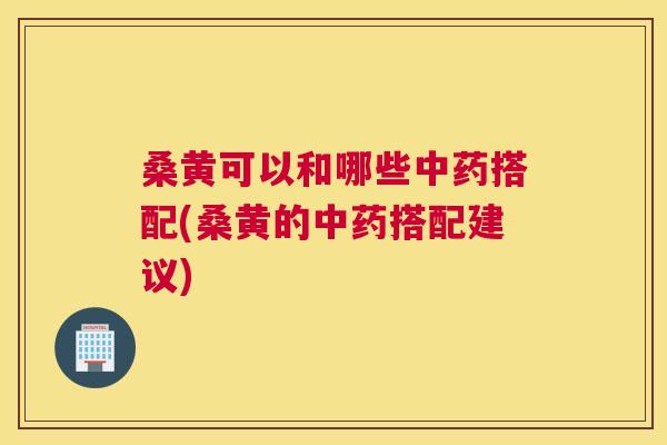 桑黄可以和哪些搭配(桑黄的搭配建议) 桑黄可以和哪些搭配(桑黄的搭配建议)