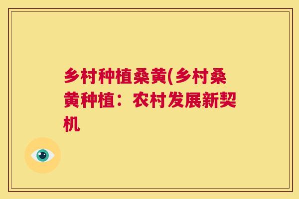 乡村种植桑黄(乡村桑黄种植:农村发展新契机 乡村种植桑黄(乡村桑黄种植:农村发展新契机
