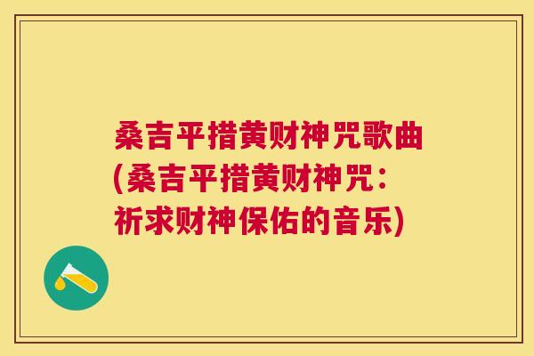 桑吉平措黄财神咒歌曲(桑吉平措黄财神咒：祈求财神保佑的音乐)