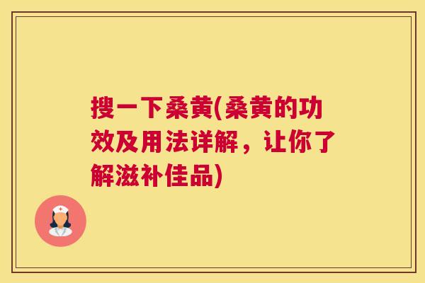 搜一下桑黄(桑黄的功效及用法详解,让你了解滋补佳品) 搜一下桑黄(桑黄的功效及用法详解,让你了解滋补佳品)