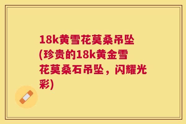 18k黄雪花莫桑吊坠(珍贵的18k黄金雪花莫桑石吊坠,闪耀光彩) 18k黄雪花莫桑吊坠(珍贵的18k黄金雪花莫桑石吊坠,闪耀光彩)